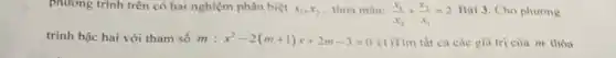 phương trình trên có hai nghiệm phân biệt x_(1),x_(2) thỏa mãn: (x_(1))/(x_(2))+(x_(2))/(x_(1))=2 Bài 3. Cho phương
trình bậc hai với tham số m:x^2-2(m+1)x+2m-3=0 (1)Tìm tất cả các giá trị của m thóa