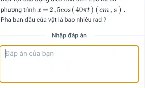 phương trình x=2,5cos(40pi t)(cm,s)
Pha ban đầu của vật là bao nhiêu rad ?
Đáp án của bạn