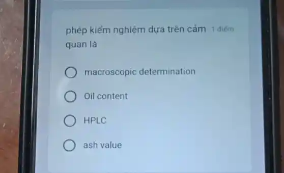 phép kiểm nghiệm dựa trên cảm 1 điếm
quan là
macroscopic determination
Oil content
HPLC
ash value