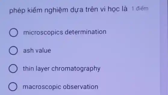 phép kiểm nghiệm dựa trên vi học là 1 điểm
microscopics determination
ash value
thin layer chromatography
macroscopic observation