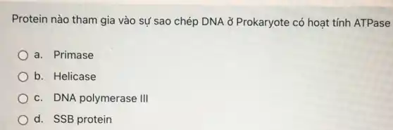 Protein nào tham gia vào sự sao chép DNA ở Prokaryote có hoạt tính ATPase
a. Primase
b. Helicase
c. DNA polymerase III
d. SSB protein