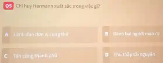Q5 Chihuy Hermann xuất sắc trong việc gì?
A Lãnh đao đơn vị cung thủ
B Đánh bại ngườ man ro
C Tấn công thành phố
D Thu thập tài nguyên