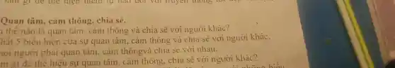 Quan tâm, cảm thông, chia sẻ.
1 thế nào là quan tâm. cảm thông và chia sẽ với người khác?
hất 5 biểu hiện của sự quan tâm . cảm thông và chia sẻ với người khác.
1ọi người phải quan tâm, cảm thôngvà chia sẻ với nhau.
m gì đê thể hiện sự quan tâm . cảm thông, chia sẽ với người khác?