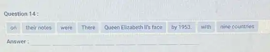 Question 14:
on
their notes
were
There
Queen Elizabeth II's face
by 1953.
with
nine countries
Answer : __ __ __ __ __ __ __ __