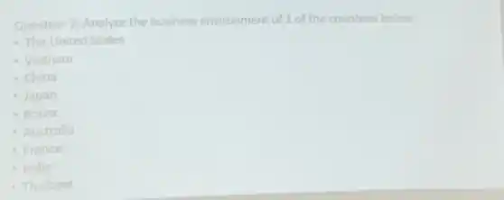 Question 2: Analyze the business environment of 1 of the countries below:
- The United States
- Vietnam
- China
- Japan
- Korea
- Australia
- France
- India
- Thailand