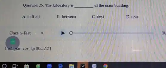 Question 25. The laboratory is __ of the main building
A. in front
B. between
C. next
D. near
Classin-Test ...
Thời gián còn lại 00:27:21
oo