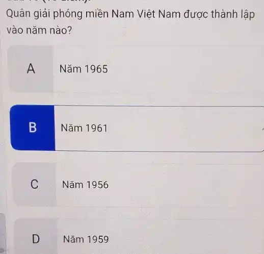 Quân giải phóng miền Nam Việt Nam được thành lập
vào nǎm nào?
A
Nǎm 1965
B
Nǎm 1961
C
Nǎm 1956
D
Nǎm 1959