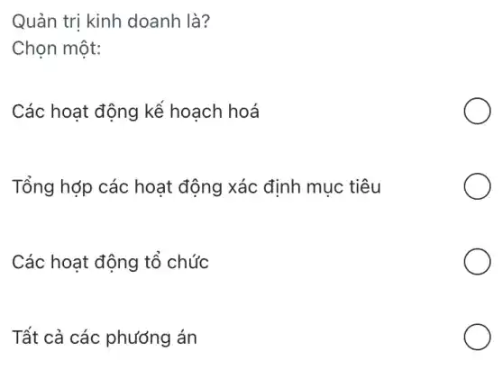 Quản trị kinh doanh là?
Chon một:
Các hoạt động kế hoạch hoá
Tổng hợp các hoạt động xác định mục tiêu
Các hoạt động tổ chức
Tất cả các phương án