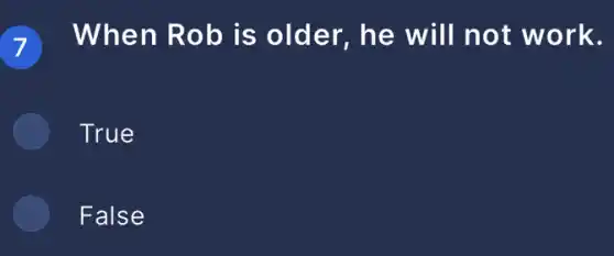 When Rob is older, he will not work.
True
False