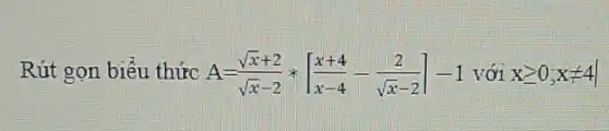 Rút gọn biểu thức A=(sqrt (x)+2)/(sqrt (x)-2)ast [(x+4)/(x-4)-(2)/(sqrt (x)-2)]-1 với xgeqslant 0;xneq 4