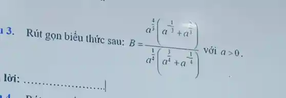 Rút gọn biểu thức sau:
B=(a^frac (4)/(3)(a^-(1)/(3)+a^(3)/(3))(a^(1)/(4)(a^(3)/(4)+a^-(1)/(4))) với agt 0
lời: __