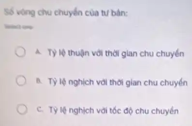 Số vòng chu chuyến của tư bản:
Solect one:
A. Tỳ lệ thuận với thời gian chu chuyển
B. T) lệ nghịch với thời gian chu chuyến
C. Tỷ lệ nghịch vơi tốc độ chu chuyển