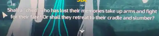 Shall a "child"who has lost their memories take up arms and fight
for their fate? Or shall they retreat to their cradle and slumber?