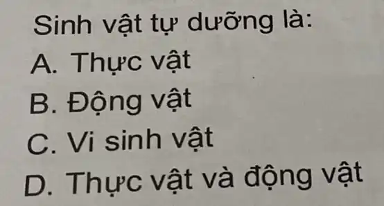 Sinh vật tự dưỡng là:
A. Thực vật
B. Động vật
C. Vi sinh vật
D. Thực vật và động vật