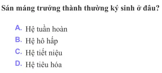 Sán máng trưởng thành thường ký sinh ở đâu?
A. Hê tuần hoàn
B. Hệ hô hấp
C. Hệ tiết niệu
D. Hệ tiêu hóa