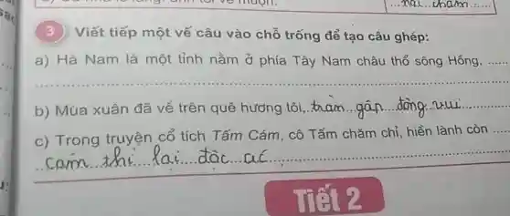 square  .....
(3)Viết tiếp một vế câu vào chỗ trống để tạo câu ghép:
a) Hà Nam là một tỉnh nằm ở phía Tây Nam châu thổ sông Hồng, ......
__
b) Mùa xuân đã về trên quê hương tôi an __
__
c) Trong truyện cổ tích Tấm Cám, cô Tấm chǎm chỉ, hiền lành còn
__
the lai doc.ac lai. doc...ac