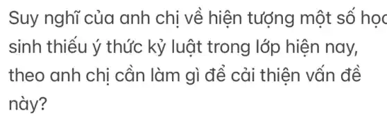 Suy nghĩ của anh chị về hiện tượng một số học
sinh thiếu ý thức kỷ luật trong lớp hiện nay,
theo anh chị cần làm gì để cải thiên vốn đề
này?