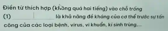 Điền từ thích hợp (không quá hai tiếng)vào chỗ trống
(1) __ là khả nǎng đề kháng của cơ thể trước sự tấn
công của các loai bênh, virus , vi khuẩn, kí sinh trùng __