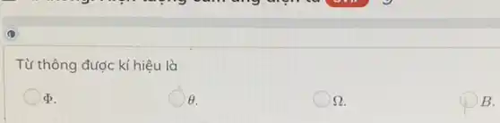 Từ thông được kí hiệu là
D.
Theta .
Omega 
B.
