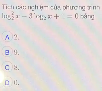 Tích các nghiệm của phương trình
log_(2)^2x-3log_(2)x+1=0 bằng
A 2.
B 9.
C 8.
D 0.