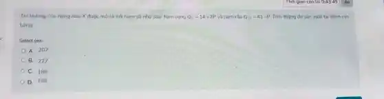 Thị trường của hàng hóa X đước mô tả bởi hàm số như sau: hàm cung Q_(S)=14+2P và hàm cầu Q_(D)=41-P Tính thặng dư sản xuất tai điểm cân
bằng:
Select one:
A. 207
B. 227
C. 188
D. 168