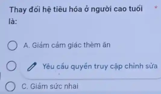 Thay đổi hệ tiêu hóa ở người cao tuổi
là:
A. Giảm cảm giác thèm ǎn
? Yêu cầu quyển truy cập chỉnh sửa
C. Giảm sức nhai