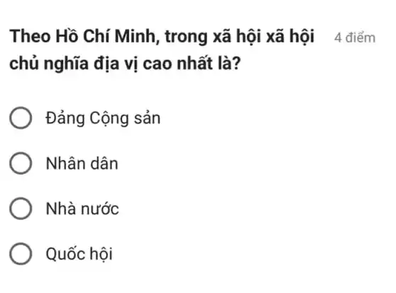 Theo Hồ Chí Minh, trong xã hội xã hội 4 điểm
chủ nghĩa địa vi cao nhất là?
Đảng Cộng sản
Nhân dân
) Nhà nước
Quốc hội