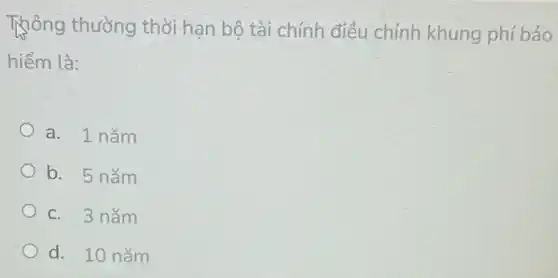 Thông thường thời hạn bộ tài chính điều chỉnh khung phí bảo
hiểm là:
a. 1 nǎm
b. 5 nǎm
c. 3 nǎm
d. 10 nǎm