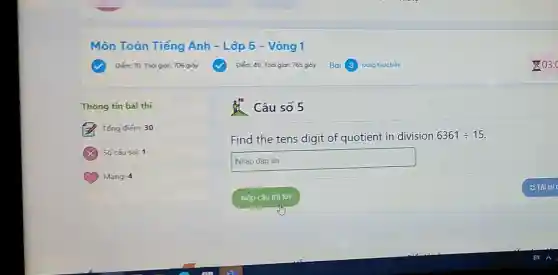 Thông tin bài thi
Tổng điếm: 30
Số câu sai: 1
Mạng: 4
Câu số 5
Find the tens digit of quotient in division 6361div 15
square