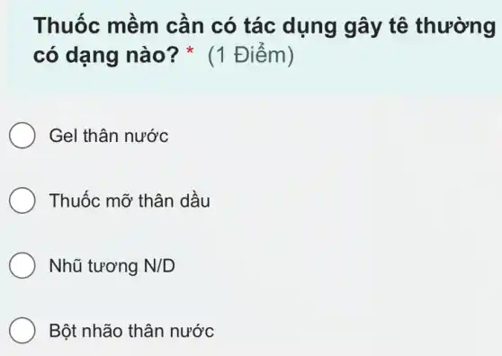 Thuốc mềm cần có tác dụng gây tê thường
có dạng nào ? (1 Điểm)
Gel thân nước
Thuốc mỡ thân dầu
Nhũ tương N/D
Bột nhão thân nước