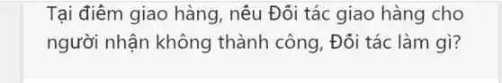 Tại điểm giao hàng, nếu Đối tác giao hàng cho
người nhận không thành công, Đối tác làm gì?