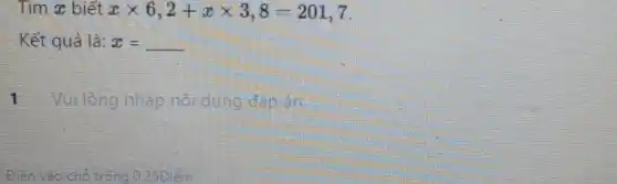 Tìm x biết xtimes 6,2+xtimes 3,8=201,7
Kết quả là: x =
1 Vui lòng nhập noidung đáp án
Điền vào chỗ trống 0.25Điểm