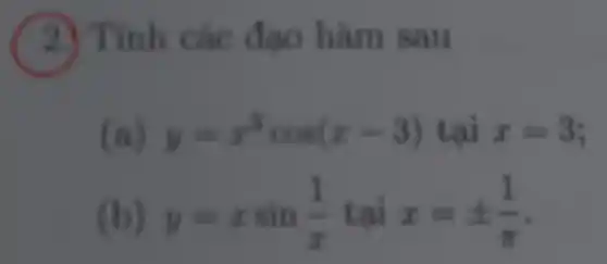 Tính các đạo hàm sau
(a) y=x^3cos(x-3) tại x=3
(b) y=xsin(1)/(x) tại x=pm (1)/(pi )