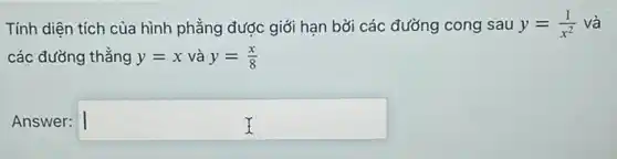 Tính diện tích của hình phẳng được giới hạn bởi các đường cong sau y=(1)/(x^2) và
các đường thẳng y=x và y=(x)/(8)
.
Answer: square