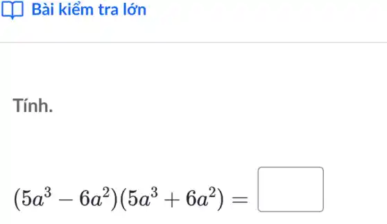 Tính.
(5a^3-6a^2)(5a^3+6a^2)=square