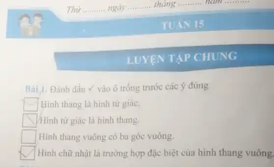 TẬP CHUNG
Bài,1. Đánh dấu V vào ô trống trước các ý đúng
square  Hình thang là hình tứ giác.
square  |Hình tứ giác là hình thang.
square  Hình thang vuông có ba góc vuông.
square  Hình chữ nhật là trường hợp đặc biệt của hình thang vuông.