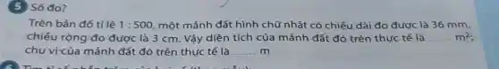 Trên bản đồ tỉ lệ 1:500 một mảnh đất hình chữ nhật có chiều dài đo được là 36 mm,
chiếu rộng đo được là 3 cm . Vậy diện tích của mảnh đất đó trên thực tế là m^2
chu vicủa mảnh đất đó trên thực tế là __ m