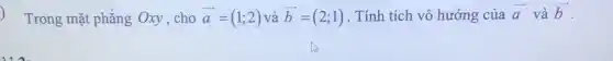 Trong mặt phẳng Oxy,cho overrightarrow (a)=(1;2) và overrightarrow (b)=(2;1) . Tính tích vô hướng của overrightarrow (a) và overrightarrow (b)