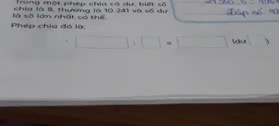 Trong một phép chia có dư, biết số
chia là 8 , thương là 10241 và số dư
là số lớn nhất có thể.
Phép chia đó là:
mL1.366...6......406.
Dáp 40.40
cdot square :square =square  (dư square