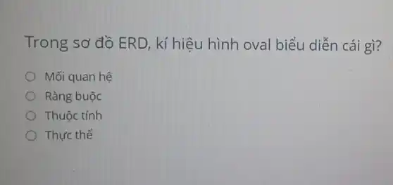 Trong sơ đồ ERD, kí hiệu hình oval biểu diễn cái gì?
Mối quan hệ
Ràng buộc
Thuộc tính
Thực thể