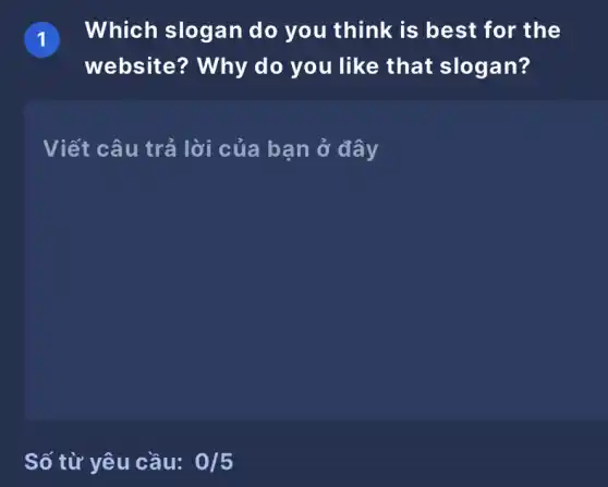 T
Which slogan do you think is best for the
website? Why do you like that slogan?
Viết câu trả lời của bạn ở đây
Số từ yêu cầu: 0/5