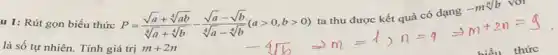 u 1: Rút gọn biểu thức
P=(sqrt (a)+sqrt [4](ab))/(sqrt [4](a)+sqrt [4](b))-(sqrt (a)-sqrt (b))/(sqrt [4](a)-sqrt [4](b))(agt 0,bgt 0)
ta thu được kết quả có dạng
-msqrt [n](b)