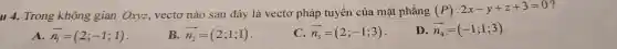 u 4. Trong không gian Oxyz, ve cto nào sau đây là vectc > pháp tuyến của mặt phẳng (P):2x-y+z+3=0
overrightarrow (n_(1))=(2;-1;1)
B. overrightarrow (n_(2))=(2;1;1)
overrightarrow (n_(3))=(2;-1;3)
D. overrightarrow (n_(4))=(-1;1;3)