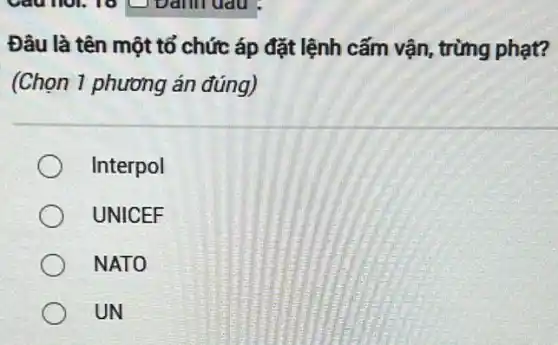 Đâu là tên một tổ chức áp đặt lệnh cấm vận, trừng phạt?
(Chọn 1 phương án đúng)
Interpol
UNICEF
NATO
UN