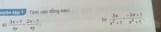uyện tập 1 Tính các tổng sau:
b) (3x)/(x^2)+1+(-3x+1)/(x^2)+1
a) (3x+1)/(xy)+(2x-1)/(xy)