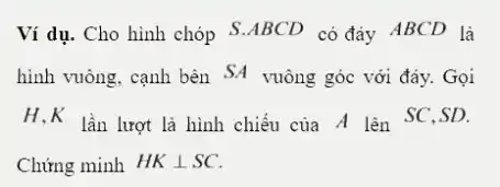 Ví dụ. Cho hình chóp S.ABCD có đáy ABCD là
hình vuông, cạnh bên SA vuông góc với đáy. Gọi
H.K lần lượt là hình chiếu của A lên SC,SD.
Chứng minh HKbot SC.