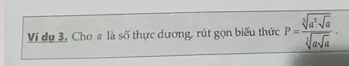 Ví dụ Cho a là số thực dương, rút gọn biếu thức P=(sqrt [5](a^2sqrt (a)))/(sqrt [3](asqrt (a)))
__
