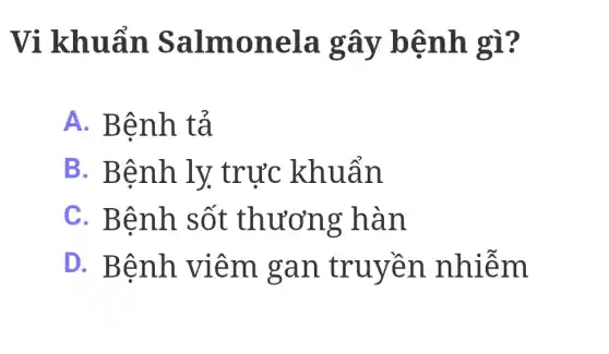 Vị khuẩn Salmonela gây bệnh gì?
A. Bệnh tả
B. Bệnh ly trực khuẩn
C. Bệnh sốt thương hàn
D. Bệnh viêm gan truyền nhiễm