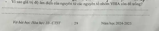 Vì sao giá trị độ âm điện của nguyên tử các nguyên tố nhóm VIIIA còn để trống?
__
Vở bài học Hóa học 10-CTST
29
Nǎm học 2024-2025