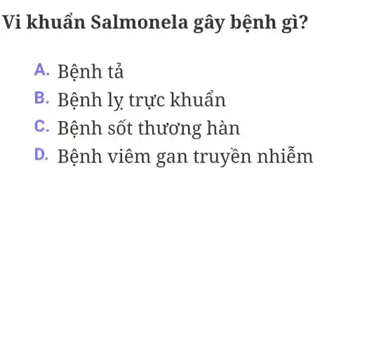 Vi khuẩn Salmonela gây bệnh gì?
A. Bệnh tả
B. Bệnh . ly trực khuẩn
C. Bệnh sốt thương hàn
D. Bệnh viêm gan truyền nhiễm